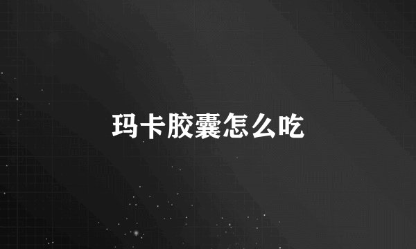 玛卡胶囊怎么吃