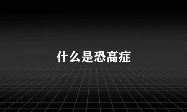 什么是恐高症