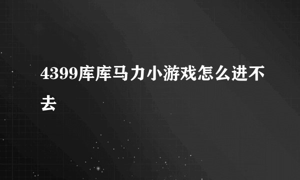 4399库库马力小游戏怎么进不去