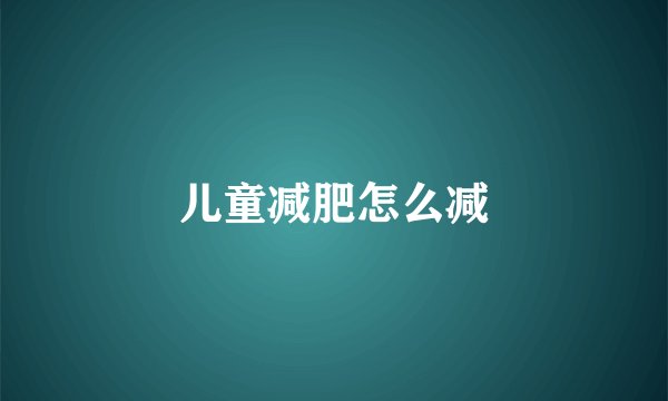 儿童减肥怎么减