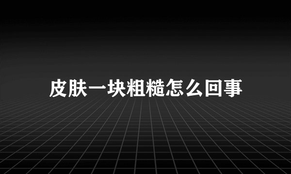 皮肤一块粗糙怎么回事
