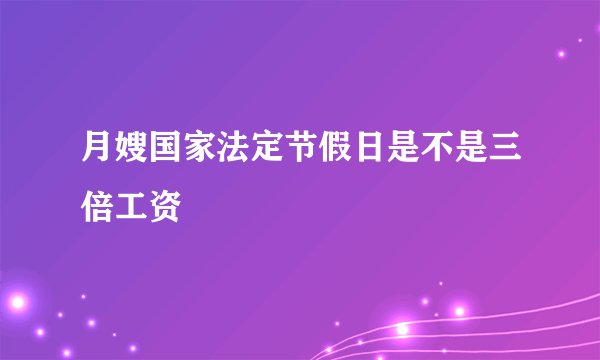 月嫂国家法定节假日是不是三倍工资