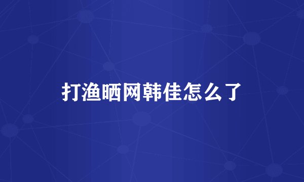 打渔晒网韩佳怎么了