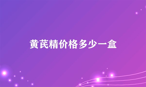 黄芪精价格多少一盒