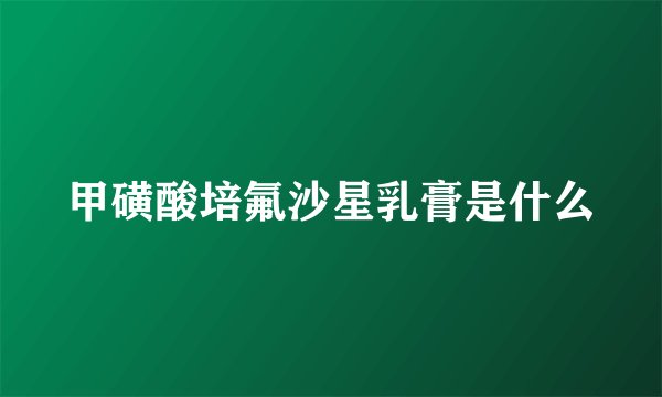 甲磺酸培氟沙星乳膏是什么