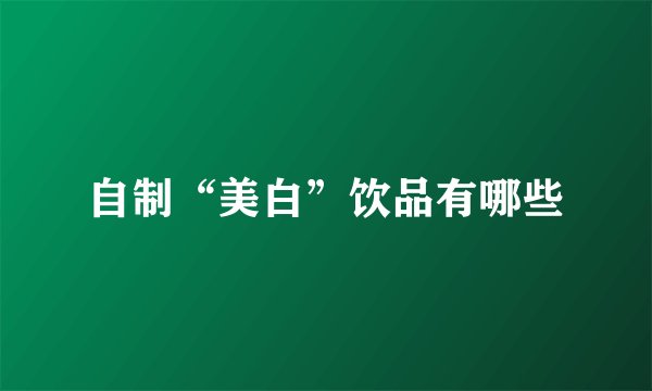 自制“美白”饮品有哪些