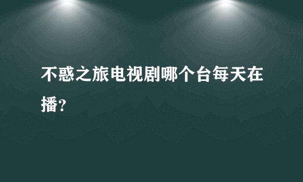 不惑之旅电视剧哪个台每天在播？