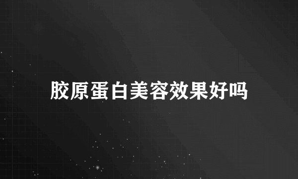胶原蛋白美容效果好吗