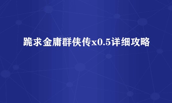 跪求金庸群侠传x0.5详细攻略
