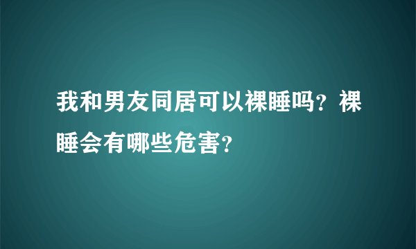 我和男友同居可以裸睡吗？裸睡会有哪些危害？