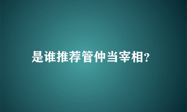是谁推荐管仲当宰相？