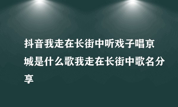 抖音我走在长街中听戏子唱京城是什么歌我走在长街中歌名分享