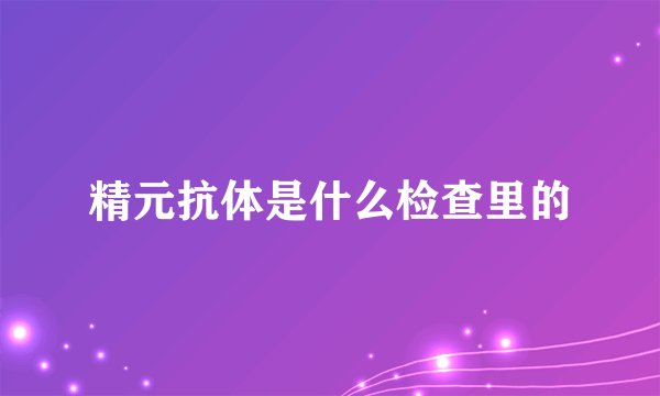 精元抗体是什么检查里的