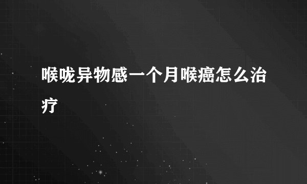 喉咙异物感一个月喉癌怎么治疗