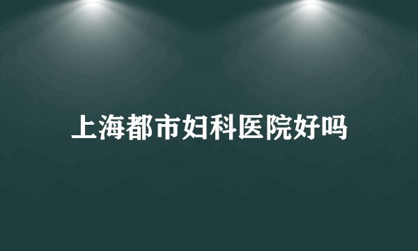 上海都市妇科医院好吗
