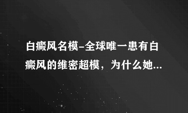 白癜风名模-全球唯一患有白癜风的维密超模，为什么她可以成为超模？
