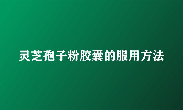 灵芝孢子粉胶囊的服用方法