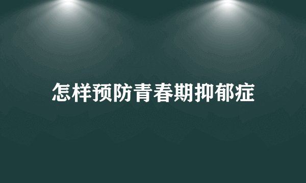 怎样预防青春期抑郁症
