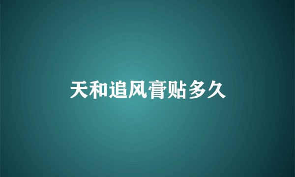 天和追风膏贴多久
