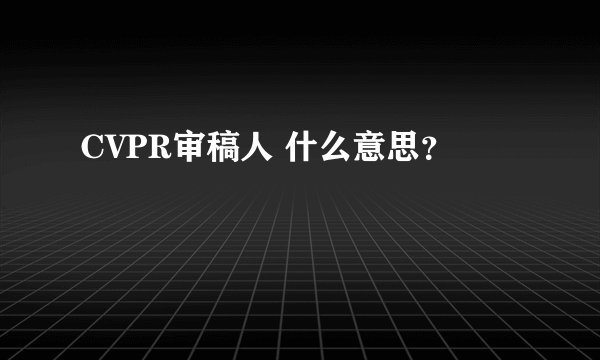 CVPR审稿人 什么意思？