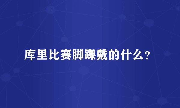 库里比赛脚踝戴的什么？