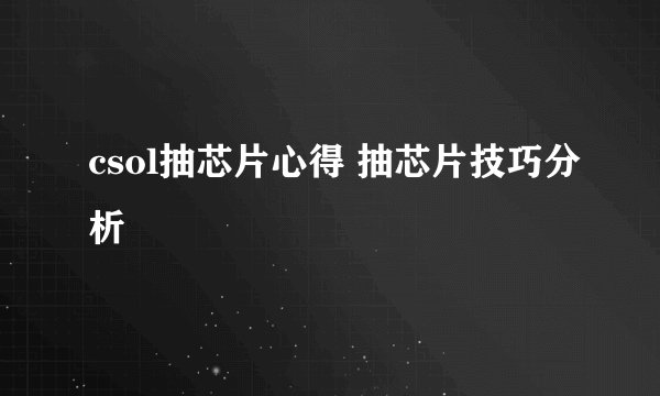 csol抽芯片心得 抽芯片技巧分析