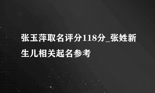 张玉萍取名评分118分_张姓新生儿相关起名参考