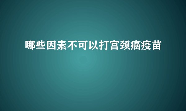 哪些因素不可以打宫颈癌疫苗