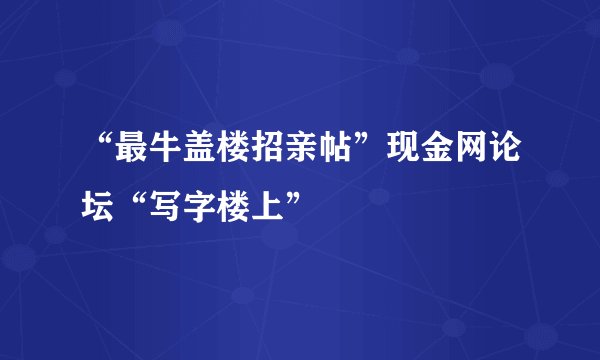 “最牛盖楼招亲帖”现金网论坛“写字楼上”
