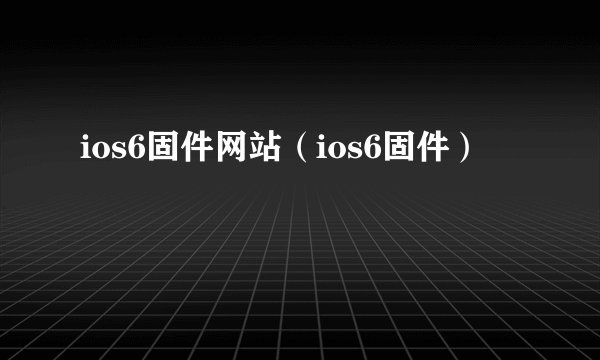 ios6固件网站（ios6固件）