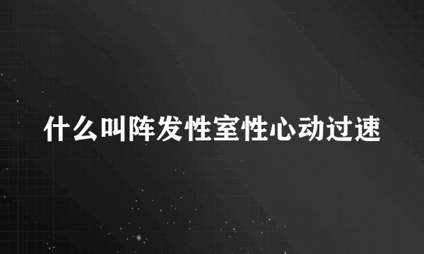 什么叫阵发性室性心动过速