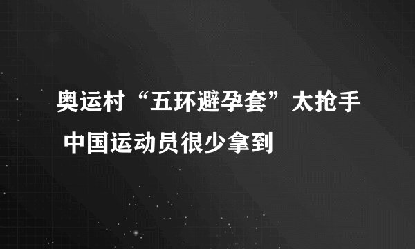 奥运村“五环避孕套”太抢手 中国运动员很少拿到