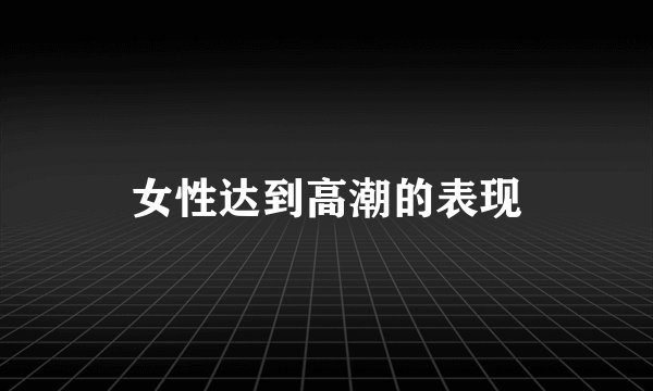 女性达到高潮的表现