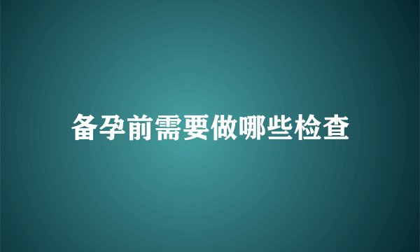 备孕前需要做哪些检查
