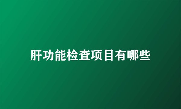 肝功能检查项目有哪些