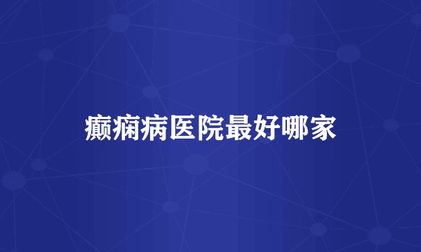 癫痫病医院最好哪家
