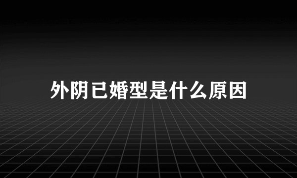 外阴已婚型是什么原因