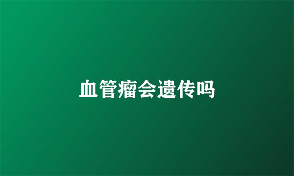 血管瘤会遗传吗