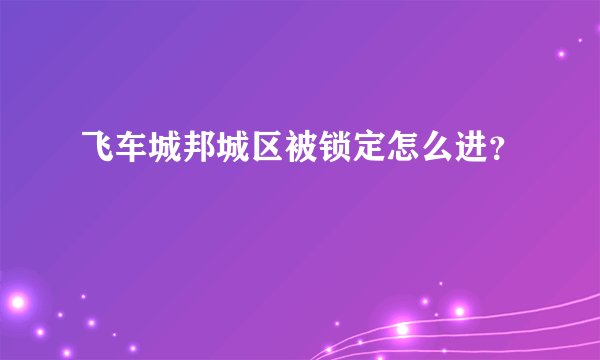 飞车城邦城区被锁定怎么进？