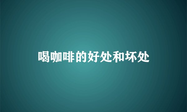 喝咖啡的好处和坏处