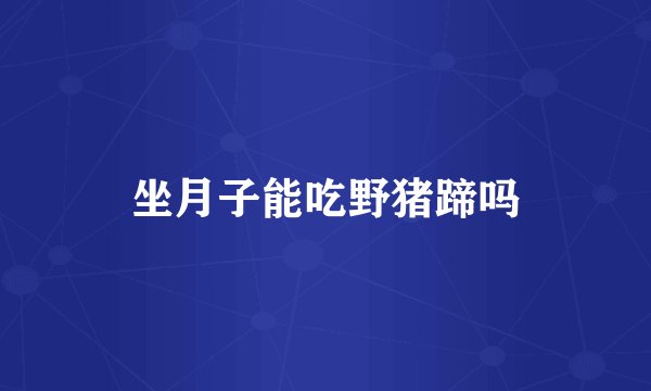 坐月子能吃野猪蹄吗