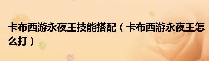 卡布西游永夜王技能搭配（卡布西游永夜王怎么打）