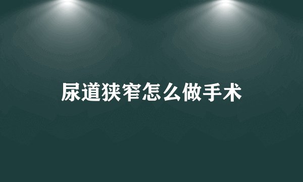 尿道狭窄怎么做手术