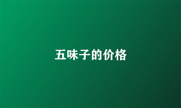 五味子的价格