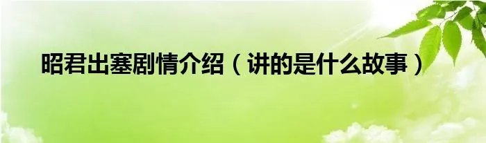 昭君出塞剧情介绍（讲的是什么故事）