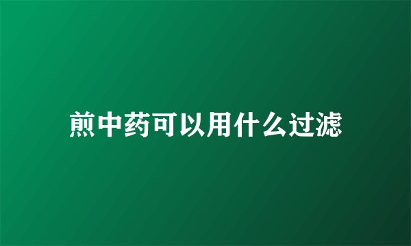 煎中药可以用什么过滤