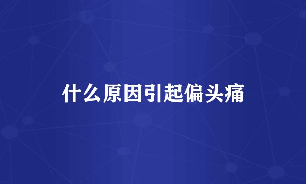什么原因引起偏头痛