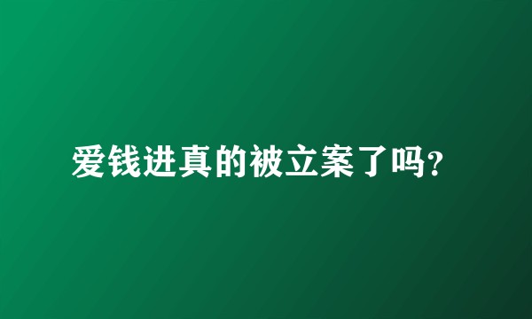 爱钱进真的被立案了吗？