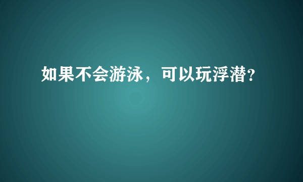 如果不会游泳，可以玩浮潜？
