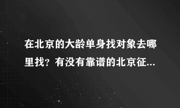 在北京的大龄单身找对象去哪里找？有没有靠谱的北京征婚交友网？